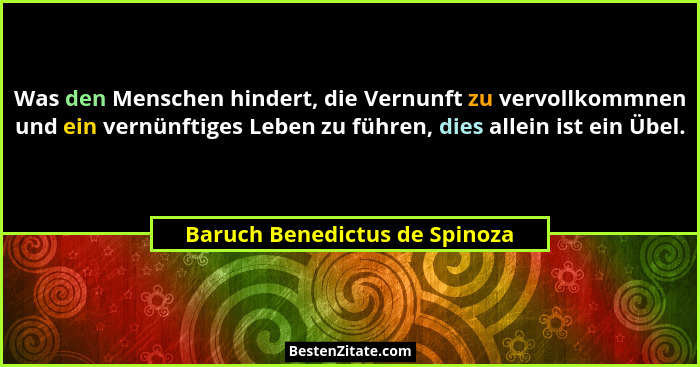 Was den Menschen hindert, die Vernunft zu vervollkommnen und ein vernünftiges Leben zu führen, dies allein ist ein Übel... - Baruch Benedictus de Spinoza