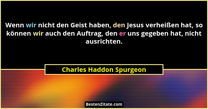Wenn wir nicht den Geist haben, den Jesus verheißen hat, so können wir auch den Auftrag, den er uns gegeben hat, nicht ausri... - Charles Haddon Spurgeon