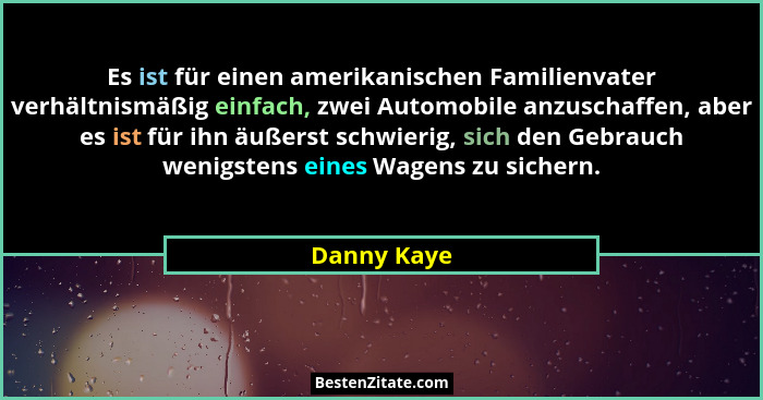 Es ist für einen amerikanischen Familienvater verhältnismäßig einfach, zwei Automobile anzuschaffen, aber es ist für ihn äußerst schwieri... - Danny Kaye