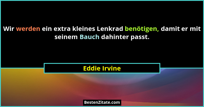 Wir werden ein extra kleines Lenkrad benötigen, damit er mit seinem Bauch dahinter passt.... - Eddie Irvine