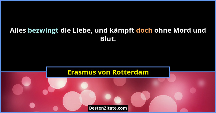 Alles bezwingt die Liebe, und kämpft doch ohne Mord und Blut.... - Erasmus von Rotterdam