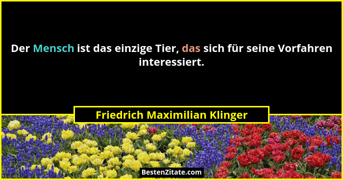 Der Mensch ist das einzige Tier, das sich für seine Vorfahren interessiert.... - Friedrich Maximilian Klinger