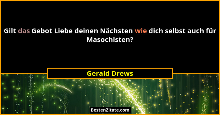 Gilt das Gebot Liebe deinen Nächsten wie dich selbst auch für Masochisten?... - Gerald Drews