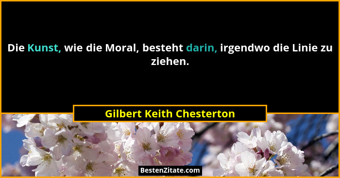 Die Kunst, wie die Moral, besteht darin, irgendwo die Linie zu ziehen.... - Gilbert Keith Chesterton