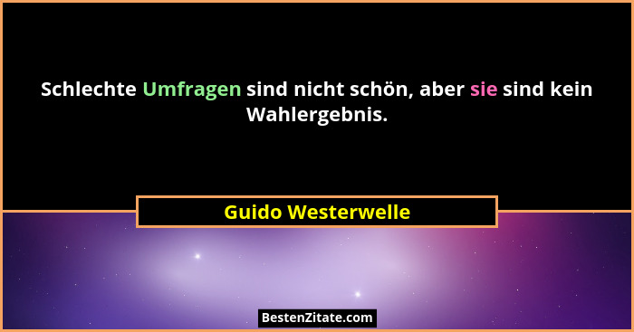 Schlechte Umfragen sind nicht schön, aber sie sind kein Wahlergebnis.... - Guido Westerwelle