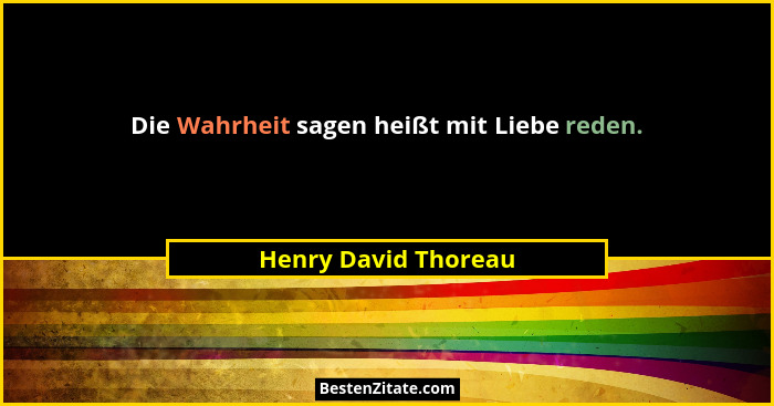 Die Wahrheit sagen heißt mit Liebe reden.... - Henry David Thoreau