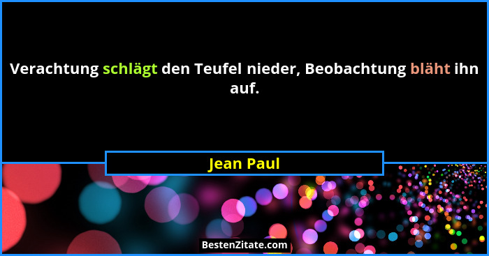 Verachtung schlägt den Teufel nieder, Beobachtung bläht ihn auf.... - Jean Paul