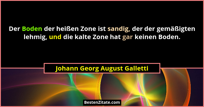 Der Boden der heißen Zone ist sandig, der der gemäßigten lehmig, und die kalte Zone hat gar keinen Boden.... - Johann Georg August Galletti