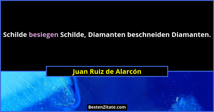 Schilde besiegen Schilde, Diamanten beschneiden Diamanten.... - Juan Ruiz de Alarcón