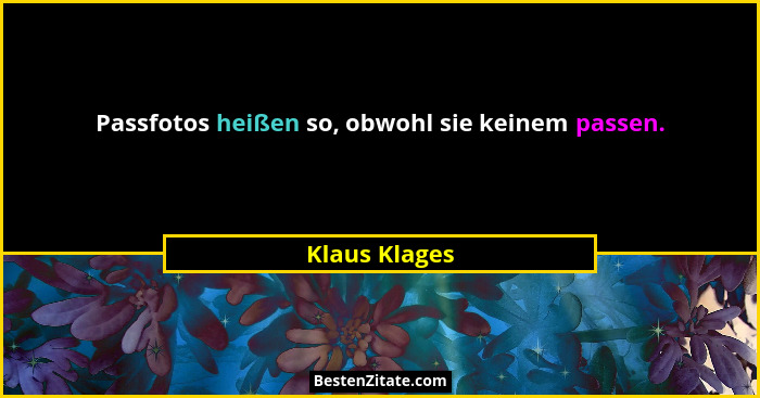 Passfotos heißen so, obwohl sie keinem passen.... - Klaus Klages
