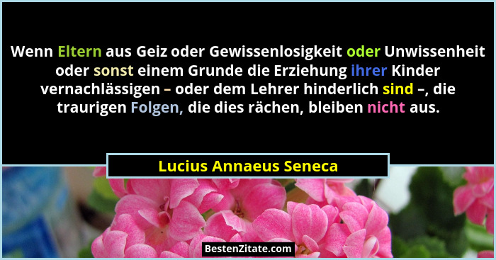 Wenn Eltern aus Geiz oder Gewissenlosigkeit oder Unwissenheit oder sonst einem Grunde die Erziehung ihrer Kinder vernachlässig... - Lucius Annaeus Seneca