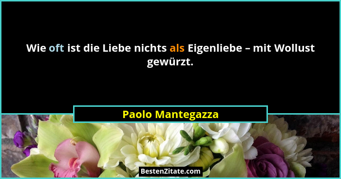 Wie oft ist die Liebe nichts als Eigenliebe – mit Wollust gewürzt.... - Paolo Mantegazza