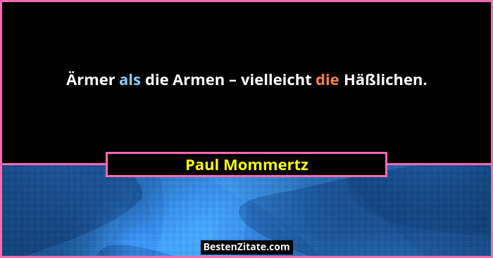 Ärmer als die Armen – vielleicht die Häßlichen.... - Paul Mommertz