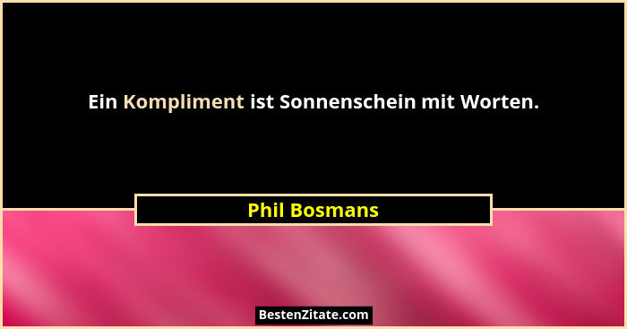 Ein Kompliment ist Sonnenschein mit Worten.... - Phil Bosmans