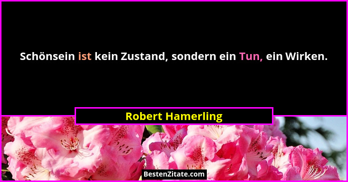 Schönsein ist kein Zustand, sondern ein Tun, ein Wirken.... - Robert Hamerling