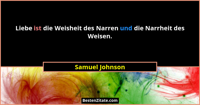 Liebe ist die Weisheit des Narren und die Narrheit des Weisen.... - Samuel Johnson