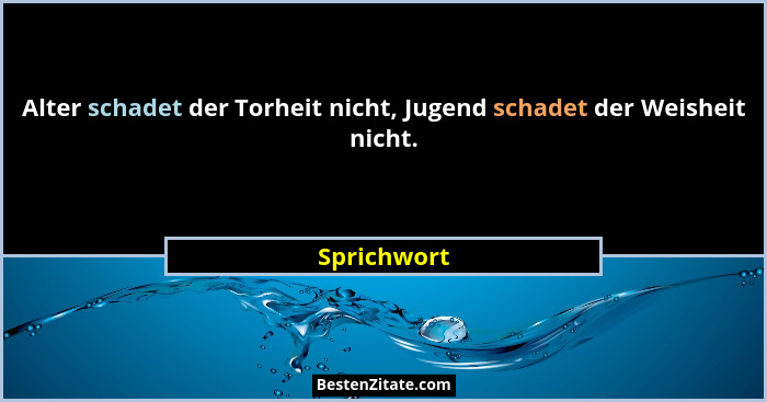 Alter schadet der Torheit nicht, Jugend schadet der Weisheit nicht.... - Sprichwort