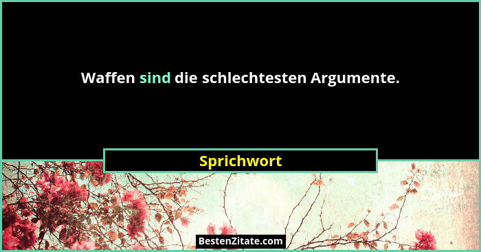 Waffen sind die schlechtesten Argumente.... - Sprichwort