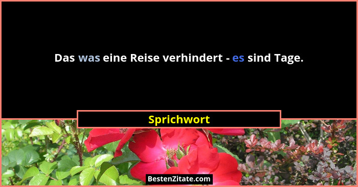 Das was eine Reise verhindert - es sind Tage.... - Sprichwort