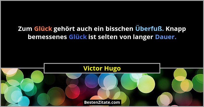 Zum Glück gehört auch ein bisschen Überfuß. Knapp bemessenes Glück ist selten von langer Dauer.... - Victor Hugo