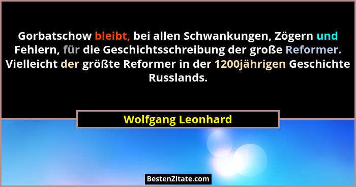 Gorbatschow bleibt, bei allen Schwankungen, Zögern und Fehlern, für die Geschichtsschreibung der große Reformer. Vielleicht der gr... - Wolfgang Leonhard