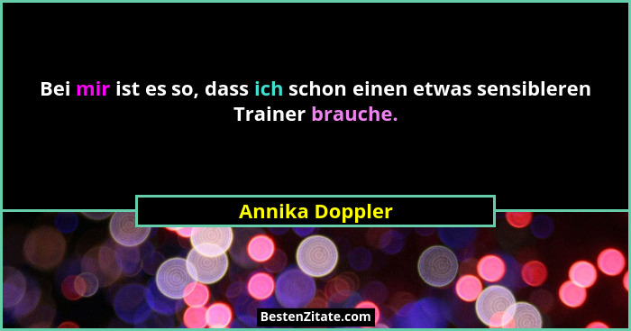 Bei mir ist es so, dass ich schon einen etwas sensibleren Trainer brauche.... - Annika Doppler