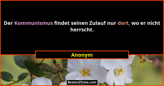 Der Kommunismus findet seinen Zulauf nur dort, wo er nicht herrscht.... - Anonym
