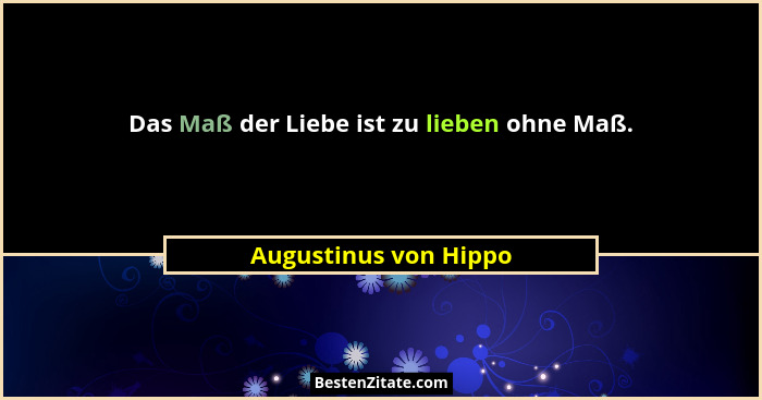 Das Maß der Liebe ist zu lieben ohne Maß.... - Augustinus von Hippo