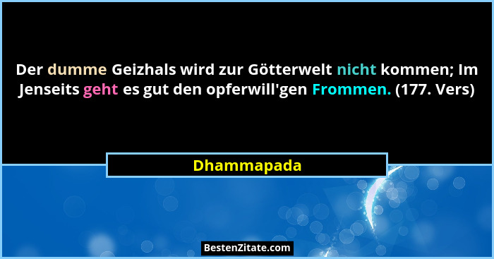 Der dumme Geizhals wird zur Götterwelt nicht kommen; Im Jenseits geht es gut den opferwill'gen Frommen. (177. Vers)... - Dhammapada