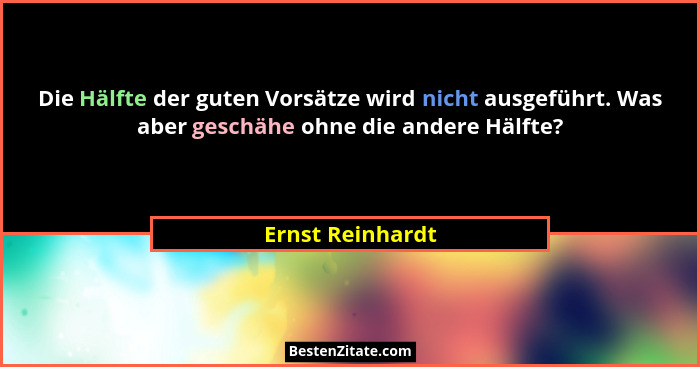 Die Hälfte der guten Vorsätze wird nicht ausgeführt. Was aber geschähe ohne die andere Hälfte?... - Ernst Reinhardt