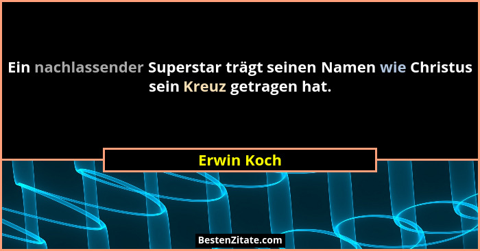 Ein nachlassender Superstar trägt seinen Namen wie Christus sein Kreuz getragen hat.... - Erwin Koch