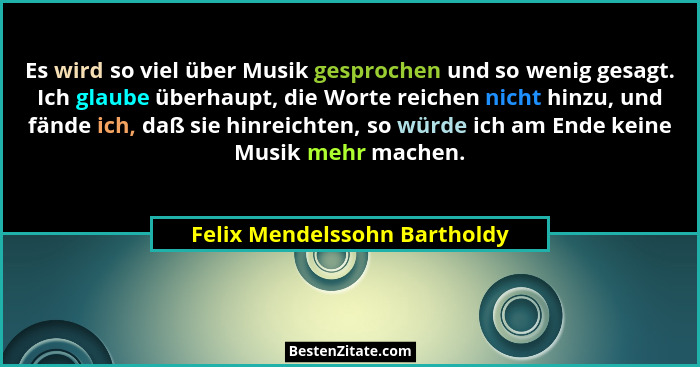 Es wird so viel über Musik gesprochen und so wenig gesagt. Ich glaube überhaupt, die Worte reichen nicht hinzu, und fänd... - Felix Mendelssohn Bartholdy