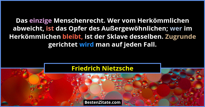 Das einzige Menschenrecht. Wer vom Herkömmlichen abweicht, ist das Opfer des Außergewöhnlichen; wer im Herkömmlichen bleibt, ist... - Friedrich Nietzsche