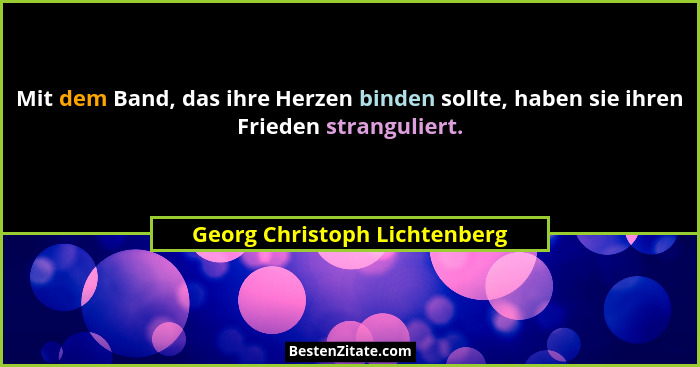 Mit dem Band, das ihre Herzen binden sollte, haben sie ihren Frieden stranguliert.... - Georg Christoph Lichtenberg