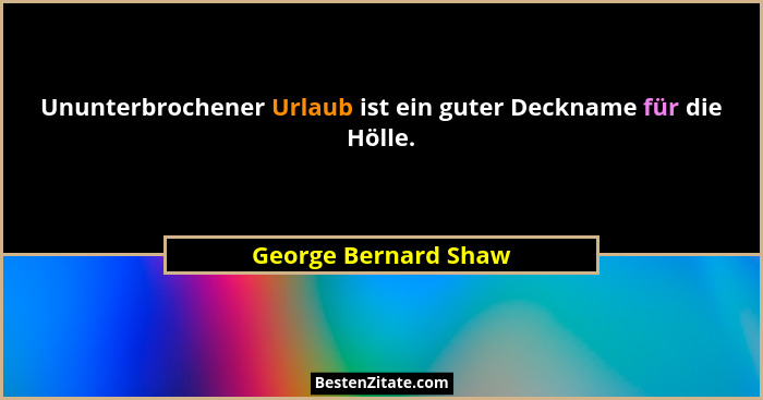 Ununterbrochener Urlaub ist ein guter Deckname für die Hölle.... - George Bernard Shaw