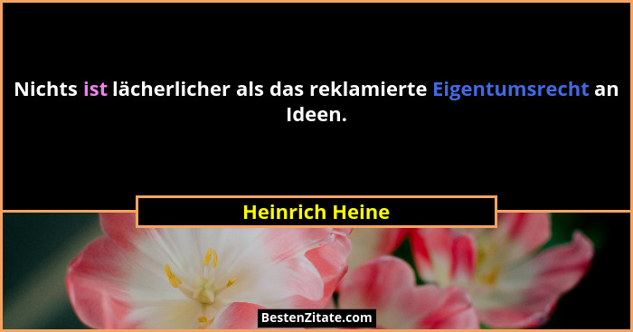 Nichts ist lächerlicher als das reklamierte Eigentumsrecht an Ideen.... - Heinrich Heine