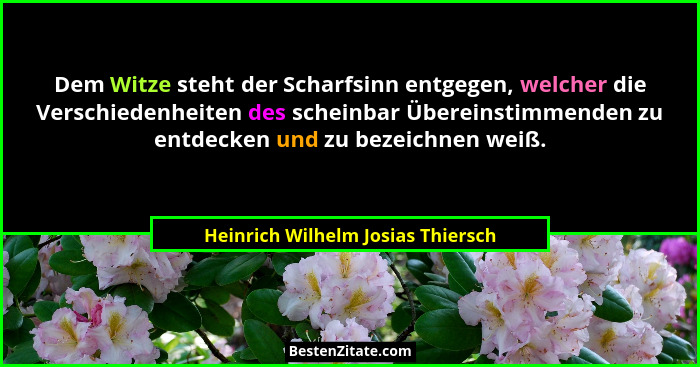Dem Witze steht der Scharfsinn entgegen, welcher die Verschiedenheiten des scheinbar Übereinstimmenden zu entdecken... - Heinrich Wilhelm Josias Thiersch