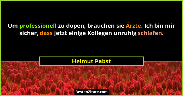 Um professionell zu dopen, brauchen sie Ärzte. Ich bin mir sicher, dass jetzt einige Kollegen unruhig schlafen.... - Helmut Pabst