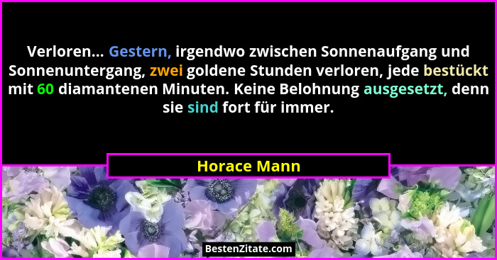 Verloren... Gestern, irgendwo zwischen Sonnenaufgang und Sonnenuntergang, zwei goldene Stunden verloren, jede bestückt mit 60 diamantene... - Horace Mann