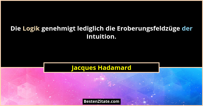 Die Logik genehmigt lediglich die Eroberungsfeldzüge der Intuition.... - Jacques Hadamard