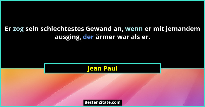 Er zog sein schlechtestes Gewand an, wenn er mit jemandem ausging, der ärmer war als er.... - Jean Paul
