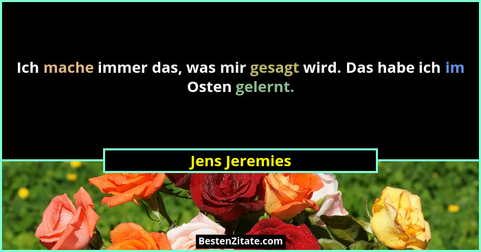 Ich mache immer das, was mir gesagt wird. Das habe ich im Osten gelernt.... - Jens Jeremies