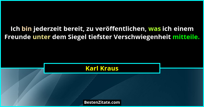 Ich bin jederzeit bereit, zu veröffentlichen, was ich einem Freunde unter dem Siegel tiefster Verschwiegenheit mitteile.... - Karl Kraus