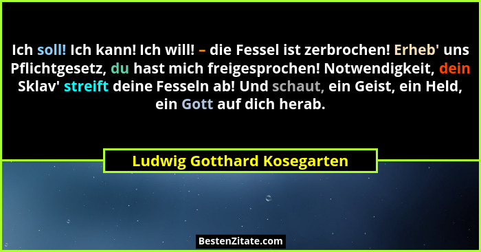 Ich soll! Ich kann! Ich will! – die Fessel ist zerbrochen! Erheb' uns Pflichtgesetz, du hast mich freigesprochen! Not... - Ludwig Gotthard Kosegarten