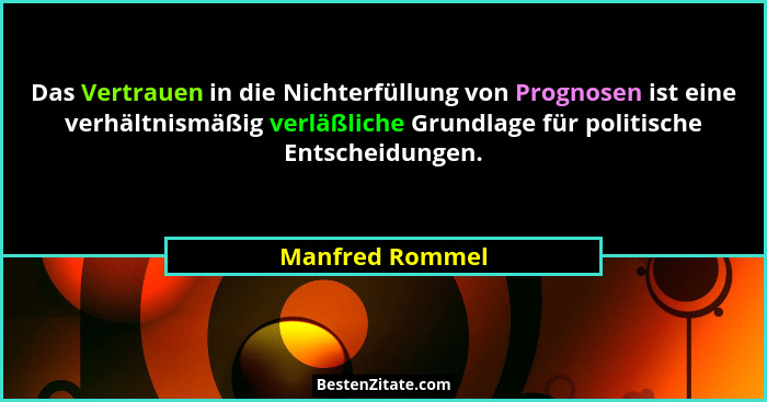 Das Vertrauen in die Nichterfüllung von Prognosen ist eine verhältnismäßig verläßliche Grundlage für politische Entscheidungen.... - Manfred Rommel