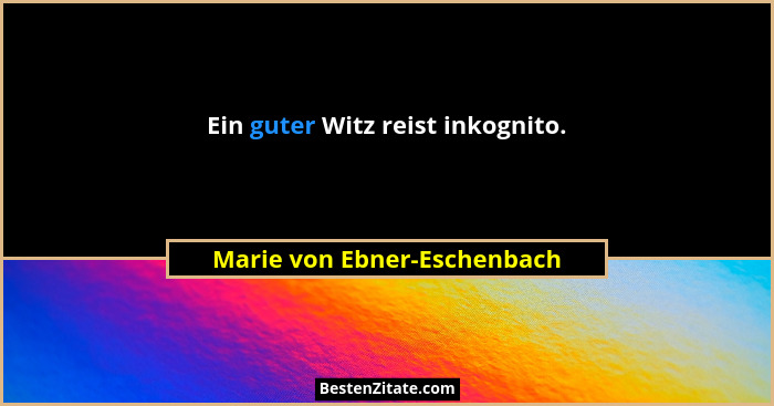 Ein guter Witz reist inkognito.... - Marie von Ebner-Eschenbach