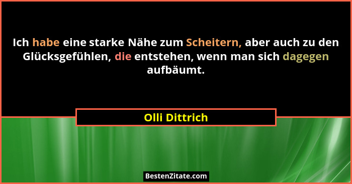 Ich habe eine starke Nähe zum Scheitern, aber auch zu den Glücksgefühlen, die entstehen, wenn man sich dagegen aufbäumt.... - Olli Dittrich