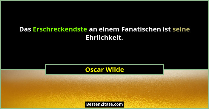 Das Erschreckendste an einem Fanatischen ist seine Ehrlichkeit.... - Oscar Wilde