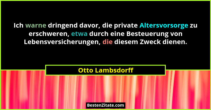 Ich warne dringend davor, die private Altersvorsorge zu erschweren, etwa durch eine Besteuerung von Lebensversicherungen, die diesem... - Otto Lambsdorff