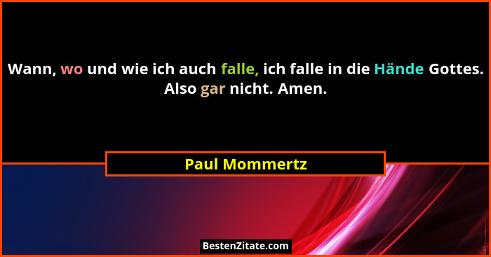Wann, wo und wie ich auch falle, ich falle in die Hände Gottes. Also gar nicht. Amen.... - Paul Mommertz